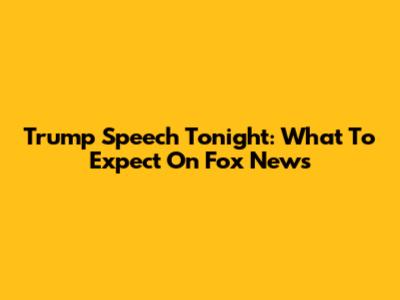 Trump Speech Tonight: What To Expect On Fox News