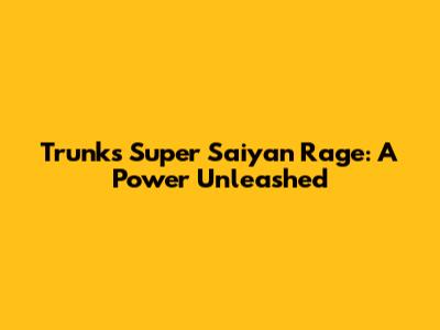 Trunks' Super Saiyan Rage: A Power Unleashed