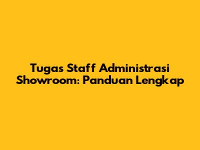 Tugas Staff Administrasi Showroom: Panduan Lengkap