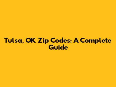 Tulsa, OK Zip Codes: A Complete Guide