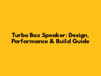 Turbo Box Speaker: Design, Performance & Build Guide