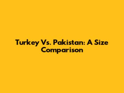 Turkey Vs. Pakistan: A Size Comparison