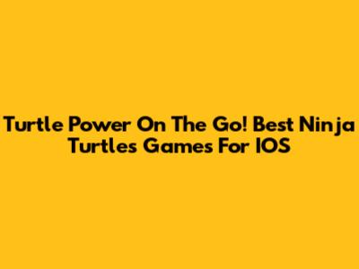 Turtle Power On The Go! Best Ninja Turtles Games For IOS