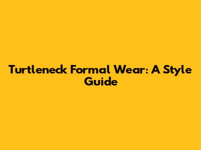 Turtleneck Formal Wear: A Style Guide