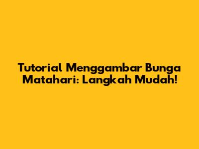 Tutorial Menggambar Bunga Matahari: Langkah Mudah!