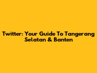 Twitter: Your Guide To Tangerang Selatan & Banten