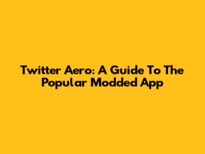 Twitter Aero: A Guide To The Popular Modded App