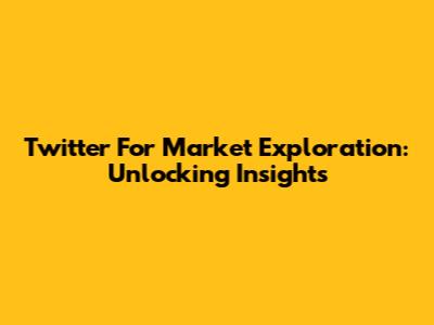 Twitter For Market Exploration: Unlocking Insights