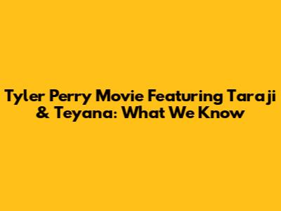Tyler Perry Movie Featuring Taraji & Teyana: What We Know