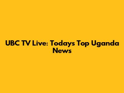 UBC TV Live: Today's Top Uganda News