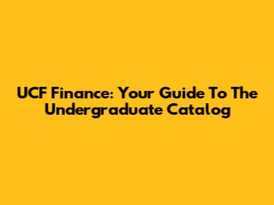 UCF Finance: Your Guide To The Undergraduate Catalog