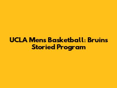 UCLA Men's Basketball: Bruins' Storied Program
