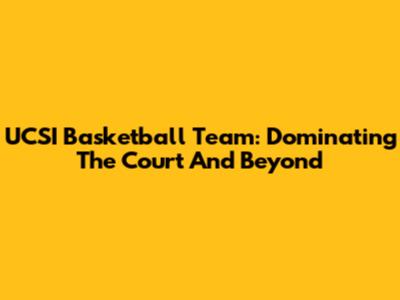 UCSI Basketball Team: Dominating The Court And Beyond