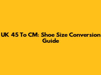UK 45 To CM: Shoe Size Conversion Guide