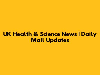 UK Health & Science News | Daily Mail Updates
