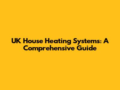 UK House Heating Systems: A Comprehensive Guide