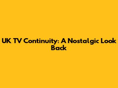 UK TV Continuity: A Nostalgic Look Back