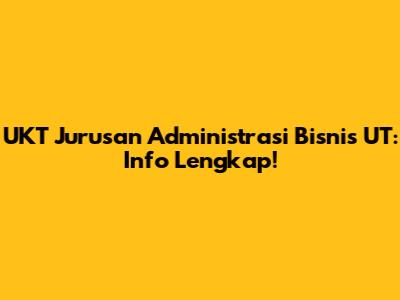 UKT Jurusan Administrasi Bisnis UT: Info Lengkap!
