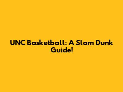 UNC Basketball: A Slam Dunk Guide!
