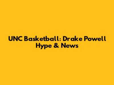 UNC Basketball: Drake Powell Hype & News
