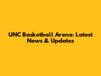 UNC Basketball Arena: Latest News & Updates