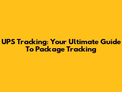 UPS Tracking: Your Ultimate Guide To Package Tracking