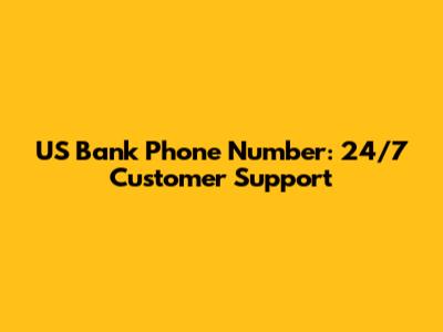 US Bank Phone Number: 24/7 Customer Support