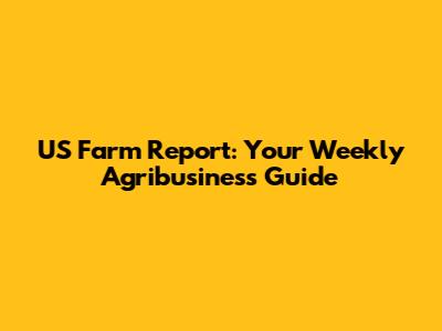 US Farm Report: Your Weekly Agribusiness Guide