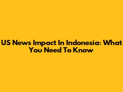 US News Impact In Indonesia: What You Need To Know