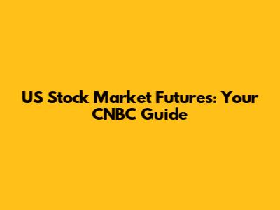 US Stock Market Futures: Your CNBC Guide
