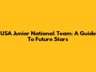 USA Junior National Team: A Guide To Future Stars