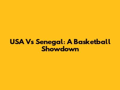 USA Vs Senegal: A Basketball Showdown