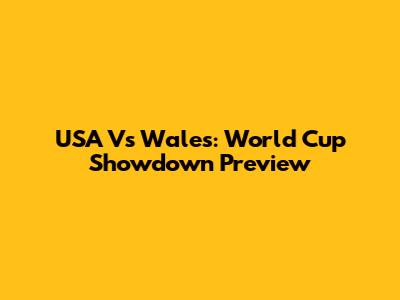 USA Vs Wales: World Cup Showdown Preview