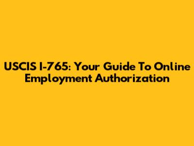 USCIS I-765: Your Guide To Online Employment Authorization