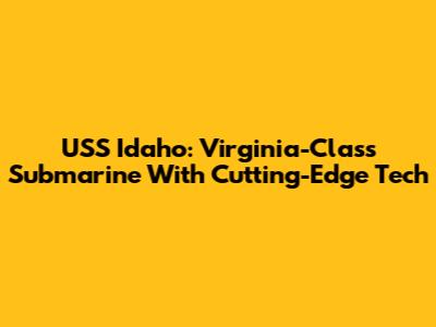 USS Idaho: Virginia-Class Submarine With Cutting-Edge Tech
