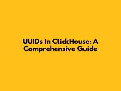 UUIDs In ClickHouse: A Comprehensive Guide