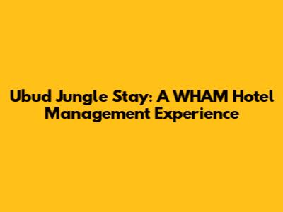 Ubud Jungle Stay: A WHAM Hotel Management Experience