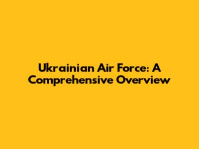 Ukrainian Air Force: A Comprehensive Overview