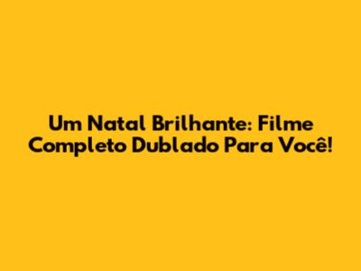 Um Natal Brilhante: Filme Completo Dublado Para Você!