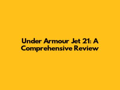 Under Armour Jet 21: A Comprehensive Review