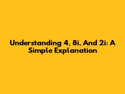 Understanding 4, 8i, And 2i: A Simple Explanation