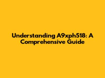 Understanding A9xph518: A Comprehensive Guide