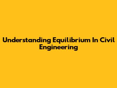 Understanding Equilibrium In Civil Engineering