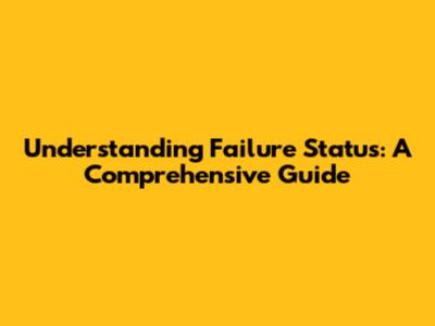 Understanding Failure Status: A Comprehensive Guide
