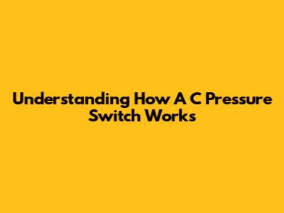 Understanding How A C Pressure Switch Works