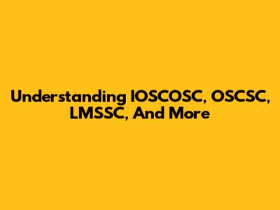 Understanding IOSCOSC, OSCSC, LMSSC, And More
