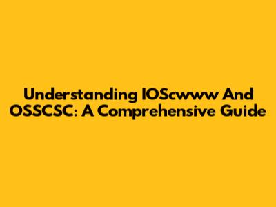 Understanding IOScwww And OSSCSC: A Comprehensive Guide