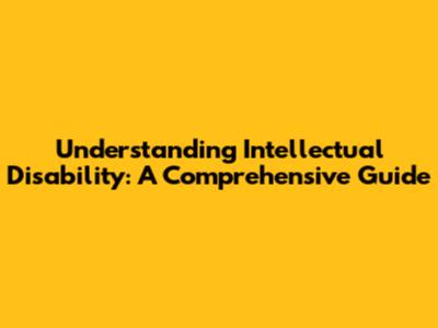 Understanding Intellectual Disability: A Comprehensive Guide