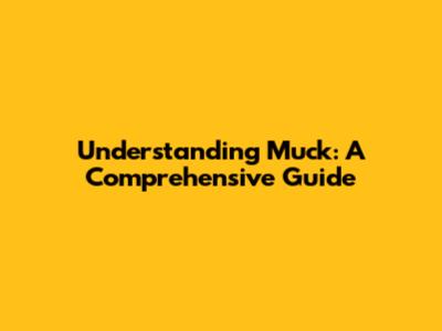 Understanding Muck: A Comprehensive Guide