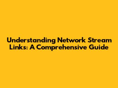 Understanding Network Stream Links: A Comprehensive Guide
